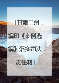 甘肃兰州：编印《案例选编》落实司法责任制