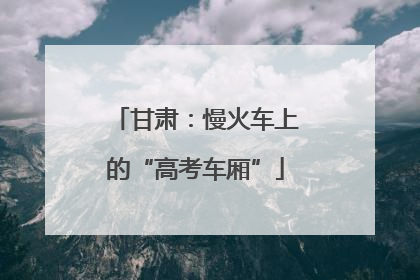 甘肃：慢火车上的“高考车厢”