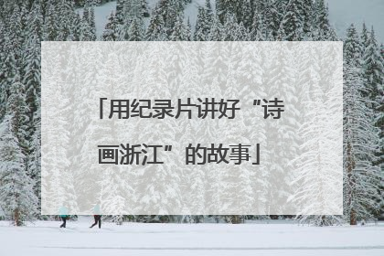 用纪录片讲好“诗画浙江”的故事