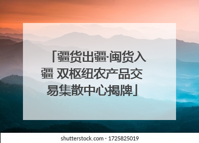 疆货出疆·闽货入疆 双枢纽农产品交易集散中心揭牌