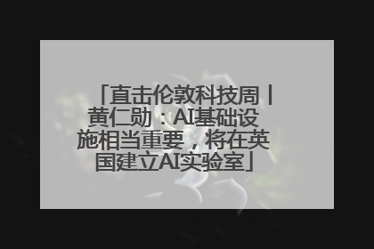 直击伦敦科技周丨黄仁勋：AI基础设施相当重要，将在英国建立AI实验室
