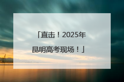 直击！2025年昆明高考现场！