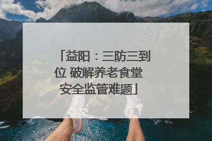 益阳：三防三到位 破解养老食堂安全监管难题