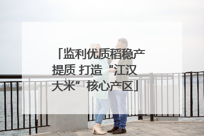 监利优质稻稳产提质 打造“江汉大米”核心产区