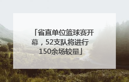 省直单位篮球赛开幕，52支队将进行150余场较量