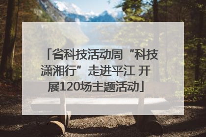 省科技活动周“科技潇湘行”走进平江 开展120场主题活动