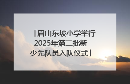 眉山东坡小学举行2025年第二批新少先队员入队仪式