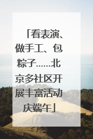 看表演、做手工、包粽子……北京多社区开展丰富活动庆端午