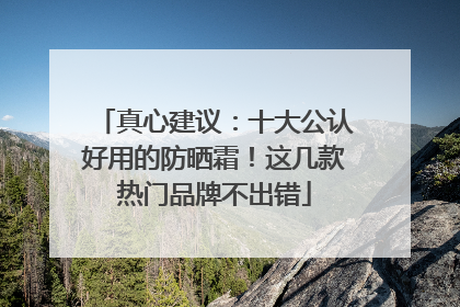 真心建议：十大公认好用的防晒霜！这几款热门品牌不出错