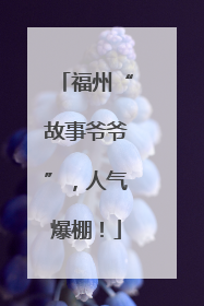福州“故事爷爷”，人气爆棚！