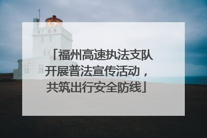 福州高速执法支队开展普法宣传活动，共筑出行安全防线