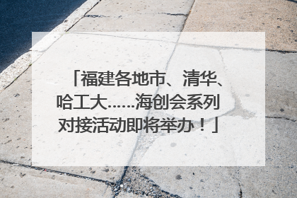 福建各地市、清华、哈工大……海创会系列对接活动即将举办！