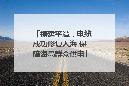 福建平潭：电缆成功修复入海 保障海岛群众供电