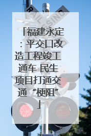 福建永定：平交口改造工程竣工通车 民生项目打通交通“梗阻”