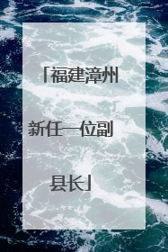 福建漳州新任一位副县长