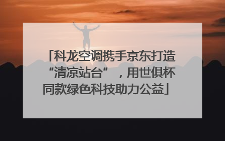 科龙空调携手京东打造“清凉站台”，用世俱杯同款绿色科技助力公益