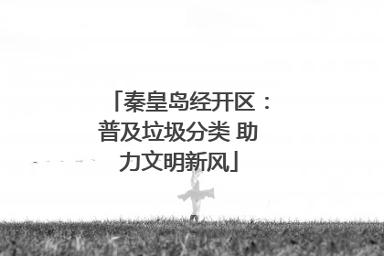 秦皇岛经开区：普及垃圾分类 助力文明新风
