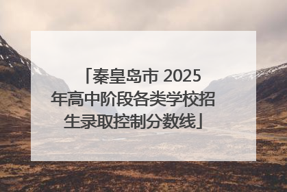 秦皇岛市 2025年高中阶段各类学校招生录取控制分数线
