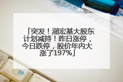 突发！潮宏基大股东计划减持！昨日涨停，今日跌停，股价年内大涨了197%