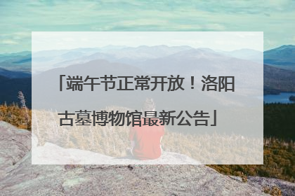 端午节正常开放！洛阳古墓博物馆最新公告