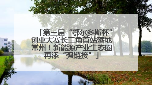 第三届“鄂尔多斯杯”创业大赛长三角首站落地常州！新能源产业生态圈再添“强链接”