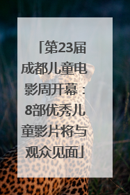 第23届成都儿童电影周开幕：8部优秀儿童影片将与观众见面