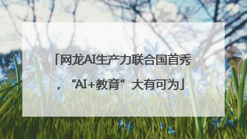 网龙AI生产力联合国首秀，“AI+教育”大有可为