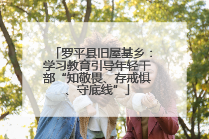 罗平县旧屋基乡：学习教育引导年轻干部“知敬畏、存戒惧、守底线”