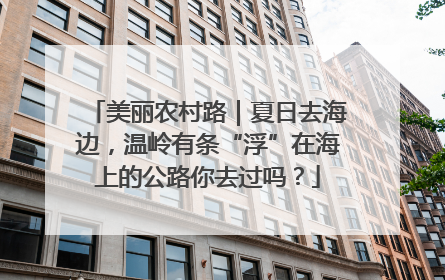 美丽农村路｜夏日去海边，温岭有条“浮”在海上的公路你去过吗？