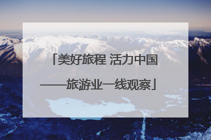 美好旅程 活力中国——旅游业一线观察