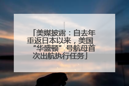 美媒披露：自去年重返日本以来，美国“华盛顿”号航母首次出航执行任务