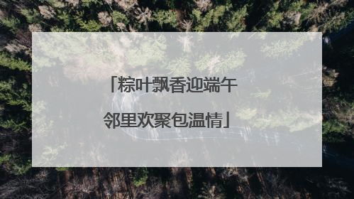 粽叶飘香迎端午 邻里欢聚包温情