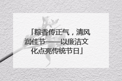 粽香传正气，清风润佳节——以廉洁文化点亮传统节日