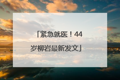紧急就医！44岁柳岩最新发文