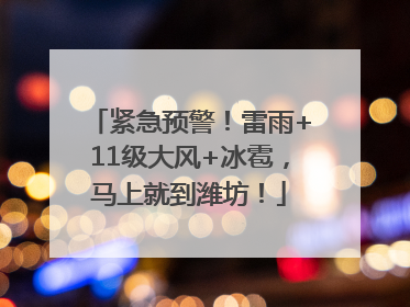 紧急预警！雷雨+11级大风+冰雹，马上就到潍坊！