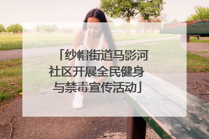 纱帽街道马影河社区开展全民健身与禁毒宣传活动