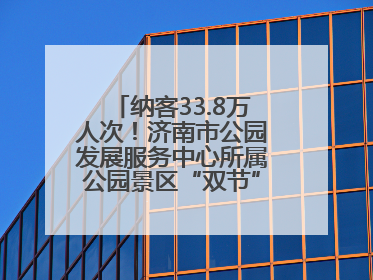 纳客33.8万人次！济南市公园发展服务中心所属公园景区“双节”活动嗨翻假期