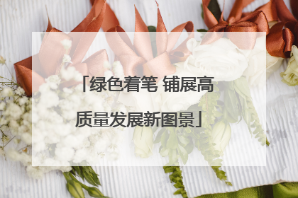 绿色着笔 铺展高质量发展新图景