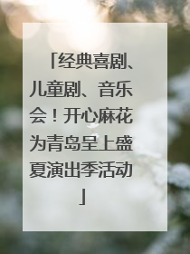 经典喜剧、儿童剧、音乐会！开心麻花为青岛呈上盛夏演出季活动