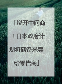 绕开中间商！日本政府计划将储备米卖给零售商