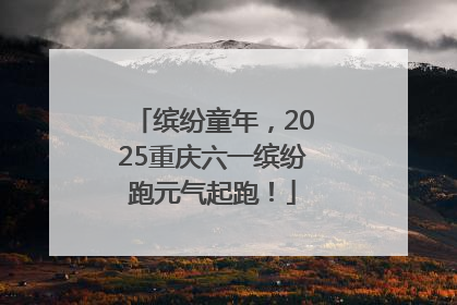 缤纷童年，2025重庆六一缤纷跑元气起跑！
