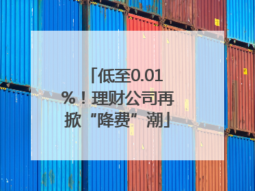 低至0.01%！理财公司再掀“降费”潮