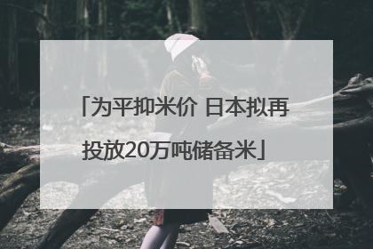 为平抑米价 日本拟再投放20万吨储备米