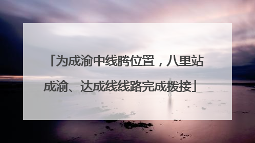 为成渝中线腾位置，八里站成渝、达成线线路完成拨接