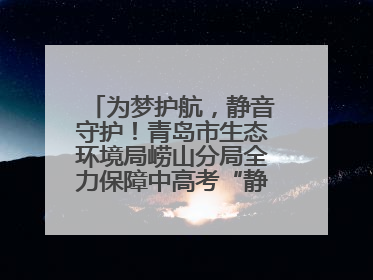 为梦护航，静音守护！青岛市生态环境局崂山分局全力保障中高考“静环境”