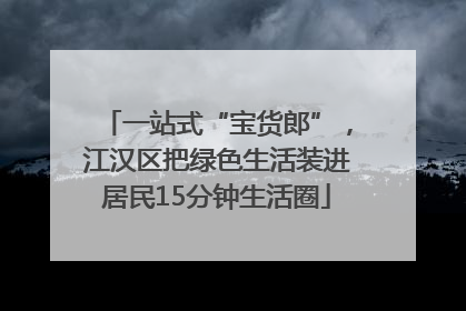 一站式“宝货郎”，江汉区把绿色生活装进居民15分钟生活圈