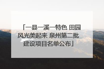 一县一溪一特色 田园风光美起来 泉州第二批建设项目名单公布