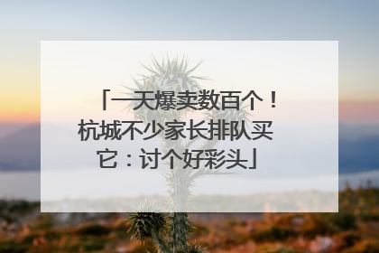 一天爆卖数百个！杭城不少家长排队买它：讨个好彩头