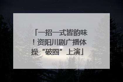 一招一式皆韵味！资阳川剧广播体操“破圈”上演