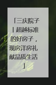 三庆院子丨超越标准的好房子，现房洋房礼献品质生活
